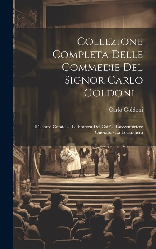 Collezione Completa Delle Commedie Del Signor Carlo Goldoni ...: Il Teatro Comico.- La Bottega Del Caff?- Lavventuriere Onorato.- La Locandiera (Hardcover)