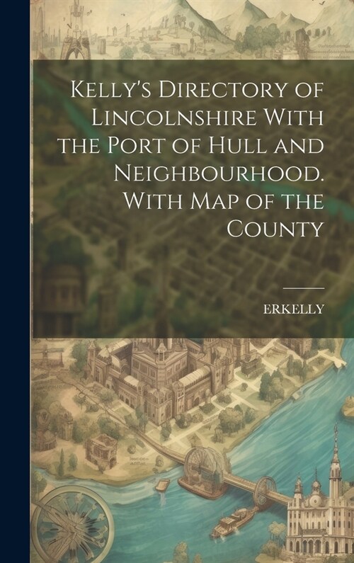 Kellys Directory of Lincolnshire With the Port of Hull and Neighbourhood. With Map of the County (Hardcover)