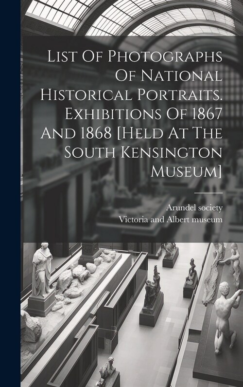 List Of Photographs Of National Historical Portraits. Exhibitions Of 1867 And 1868 [held At The South Kensington Museum] (Hardcover)