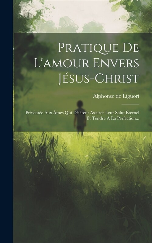 Pratique De Lamour Envers J?us-christ: Pr?ent? Aux 헿es Qui D?irent Assurer Leur Salut ?ernel Et Tendre ?La Perfection... (Hardcover)