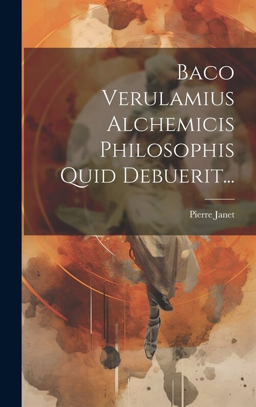 Baco Verulamius Alchemicis Philosophis Quid Debuerit... (Hardcover)