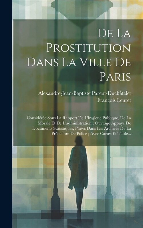 De La Prostitution Dans La Ville De Paris: Consid?? Sous La Rapport De Lhygiene Publique, De La Morale Et De Ladministration; Ouvrage Appuy?De Do (Hardcover)
