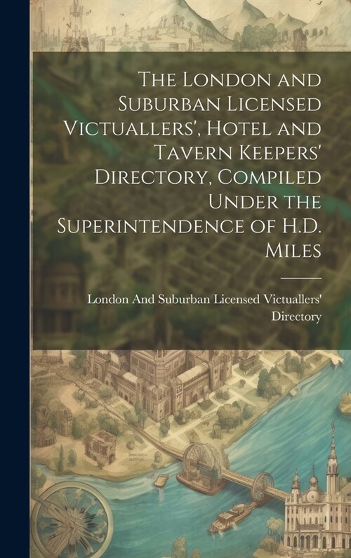 The London and Suburban Licensed Victuallers, Hotel and Tavern Keepers Directory, Compiled Under the Superintendence of H.D. Miles (Hardcover)