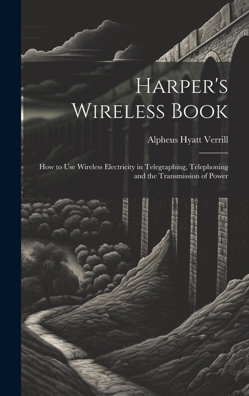 Harpers Wireless Book: How to Use Wireless Electricity in Telegraphing, Telephoning and the Transmission of Power (Hardcover)