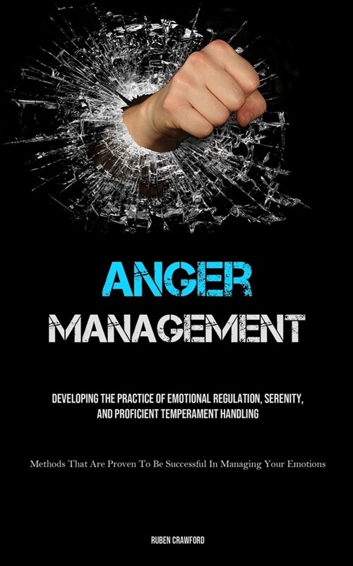 Anger Management: Developing The Practice Of Emotional Regulation, Serenity, And Proficient Temperament Handling (Methods That Are Prove (Paperback)