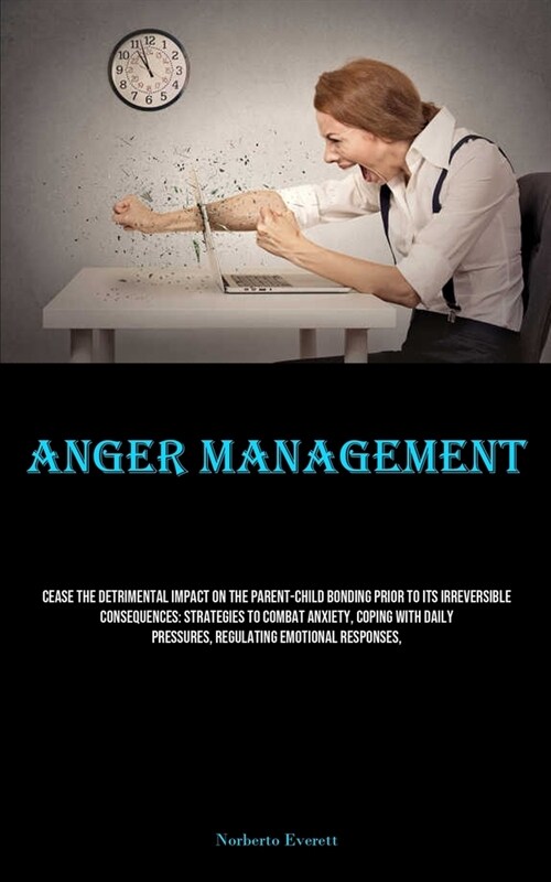 Anger Management: Cease The Detrimental Impact On The Parent-child Bonding Prior To Its Irreversible Consequences: Strategies To Combat (Paperback)