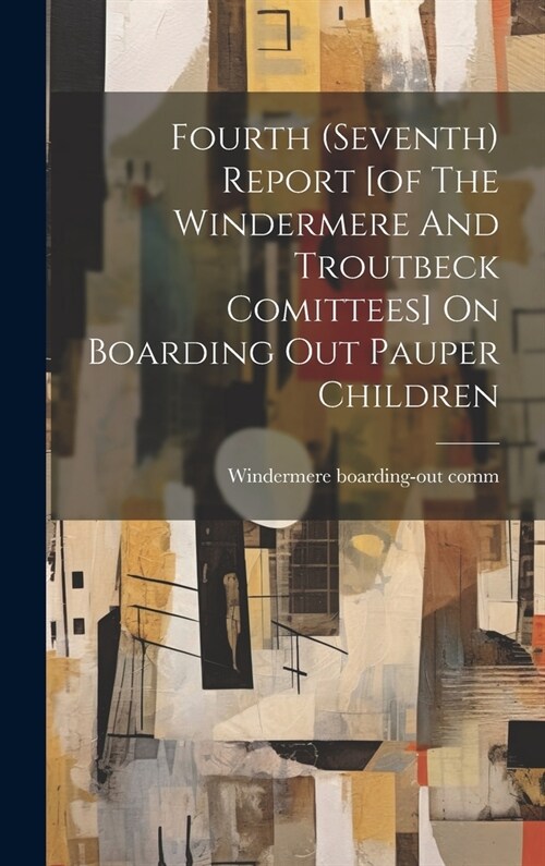 Fourth (seventh) Report [of The Windermere And Troutbeck Comittees] On Boarding Out Pauper Children (Hardcover)