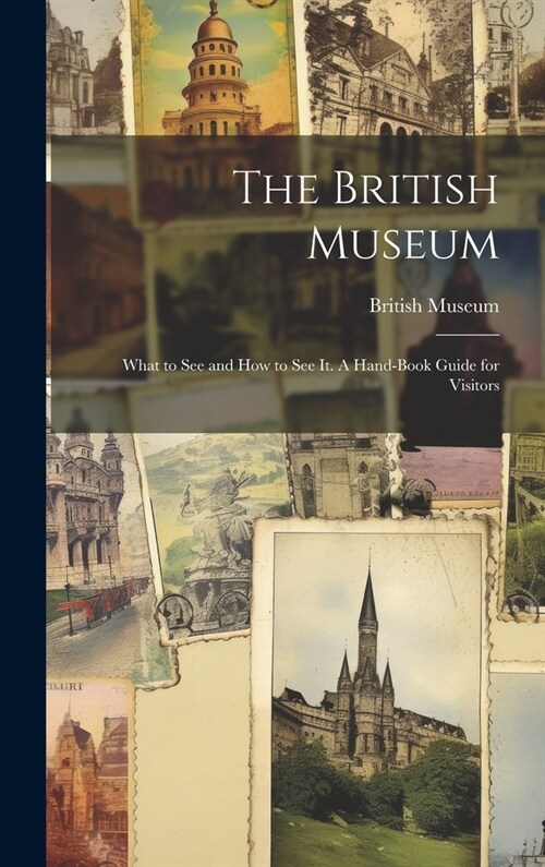 The British Museum; What to see and how to see it. A Hand-book Guide for Visitors (Hardcover)
