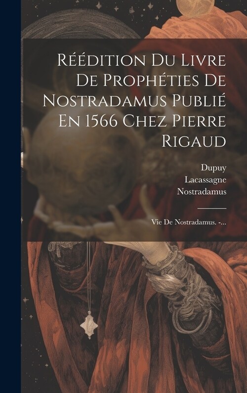 R釪dition Du Livre De Proph?ies De Nostradamus Publi?En 1566 Chez Pierre Rigaud: Vie De Nostradamus. -... (Hardcover)