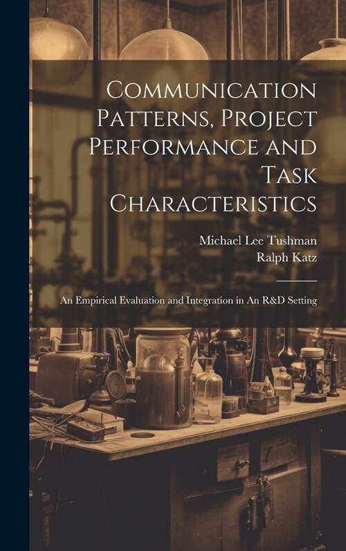 Communication Patterns, Project Performance and Task Characteristics: An Empirical Evaluation and Integration in An R&D Setting (Hardcover)
