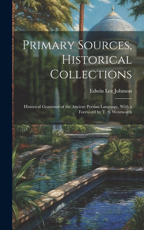 Primary Sources, Historical Collections: Historical Grammar of the Ancient Persian Language, With a Foreword by T. S. Wentworth (Hardcover)