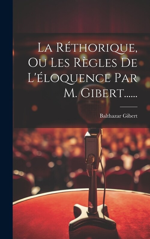 La R?horique, Ou Les R?les De L?oquence Par M. Gibert...... (Hardcover)