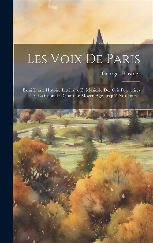 Les Voix De Paris: Essai Dune Histoire Litt?aire Et Musicale Des Cris Populaires De La Capitale Depuis Le Moyen Age Jusqu?Nos Jours.. (Hardcover)