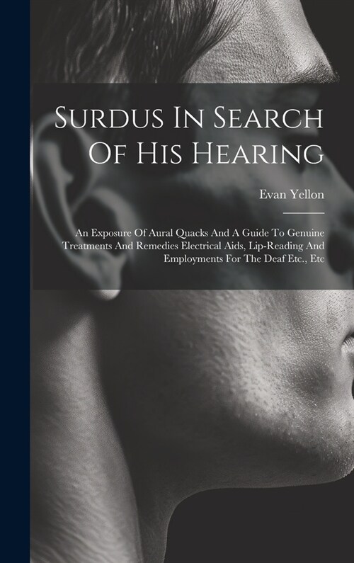 Surdus In Search Of His Hearing: An Exposure Of Aural Quacks And A Guide To Genuine Treatments And Remedies Electrical Aids, Lip-reading And Employmen (Hardcover)
