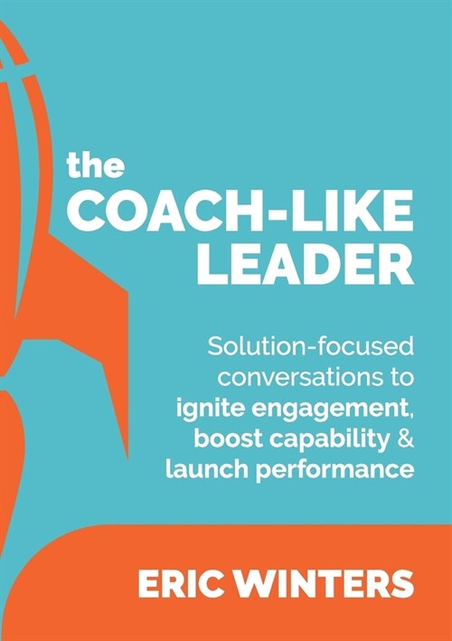 The Coach-like Leader: Solution-focused conversations to ignite engagement, boost capability & launch performance (Paperback)