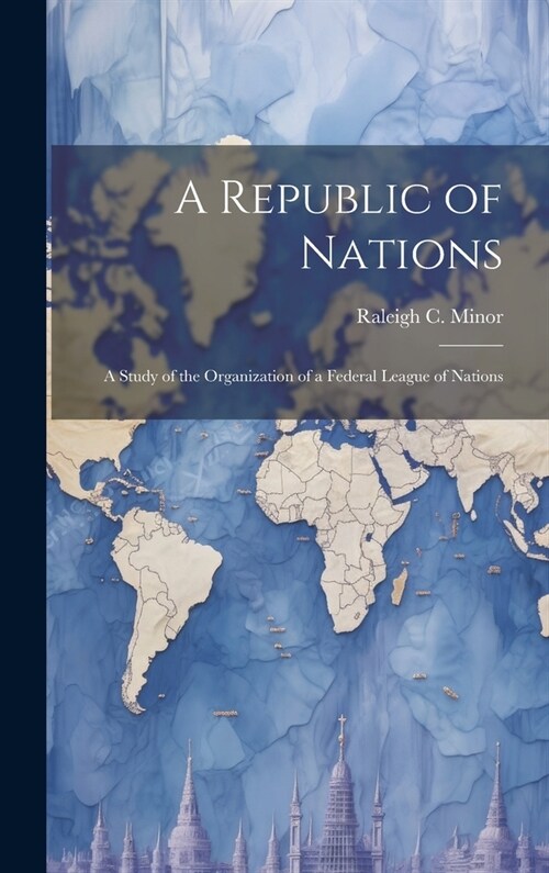 A Republic of Nations: A Study of the Organization of a Federal League of Nations (Hardcover)