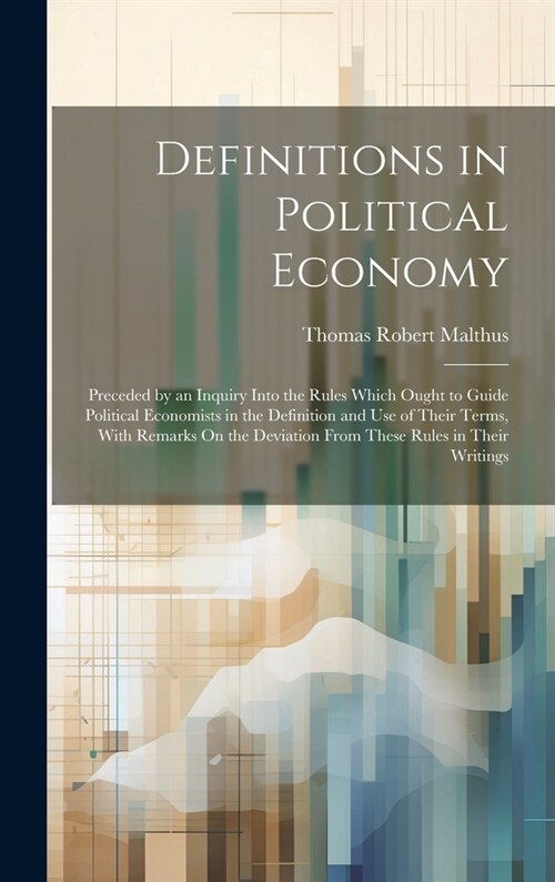 Definitions in Political Economy: Preceded by an Inquiry Into the Rules Which Ought to Guide Political Economists in the Definition and Use of Their T (Hardcover)