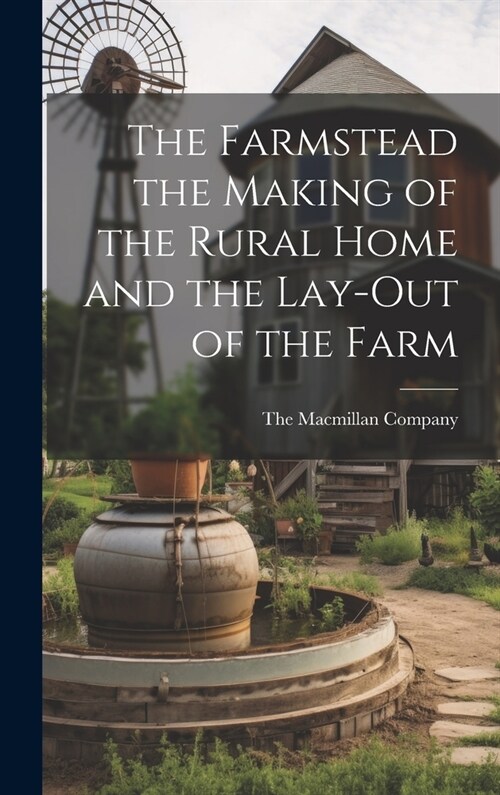 The Farmstead the Making of the Rural Home and the Lay-Out of the Farm (Hardcover)