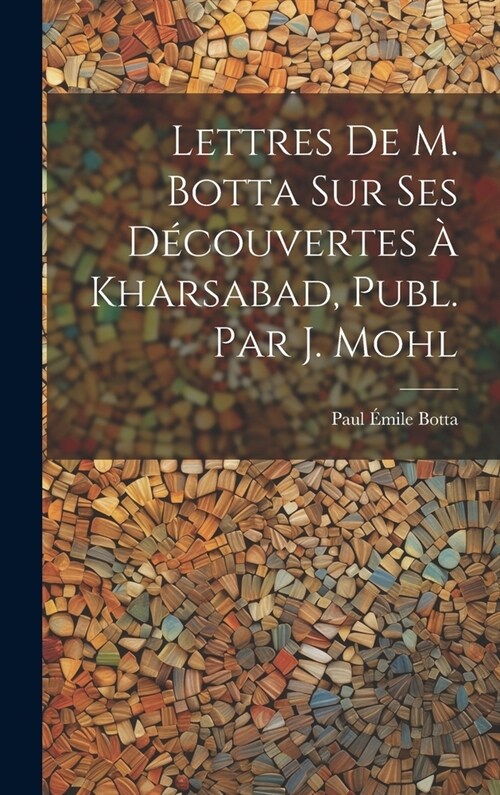 Lettres De M. Botta Sur Ses D?ouvertes ?Kharsabad, Publ. Par J. Mohl (Hardcover)
