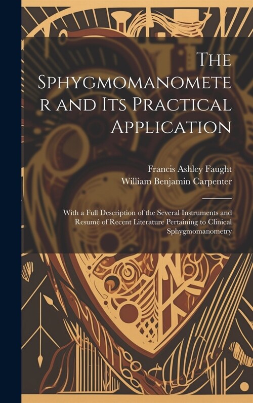 The Sphygmomanometer and Its Practical Application: With a Full Description of the Several Instruments and Resum?of Recent Literature Pertaining to C (Hardcover)