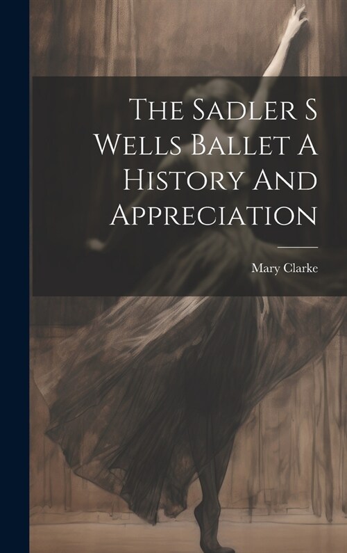 The Sadler S Wells Ballet A History And Appreciation (Hardcover)