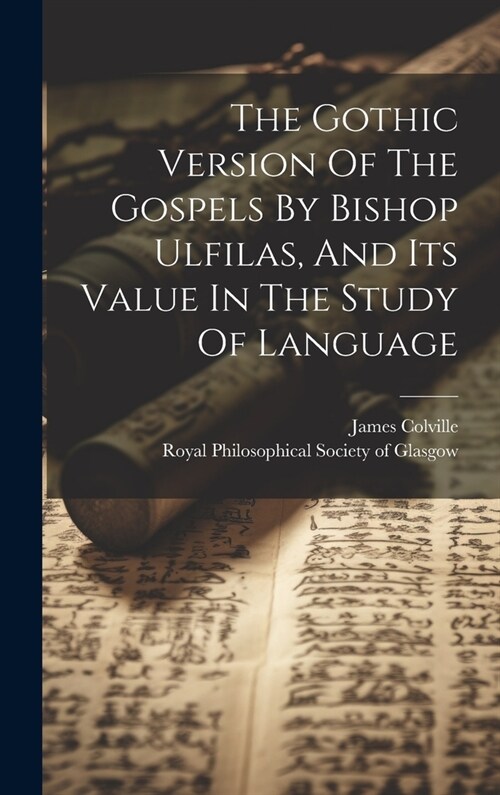 The Gothic Version Of The Gospels By Bishop Ulfilas, And Its Value In The Study Of Language (Hardcover)