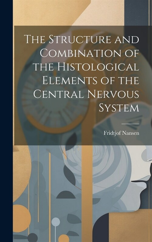 The Structure and Combination of the Histological Elements of the Central Nervous System (Hardcover)