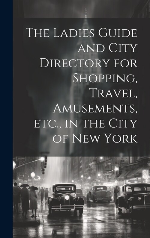The Ladies Guide and City Directory for Shopping, Travel, Amusements, etc., in the City of New York (Hardcover)