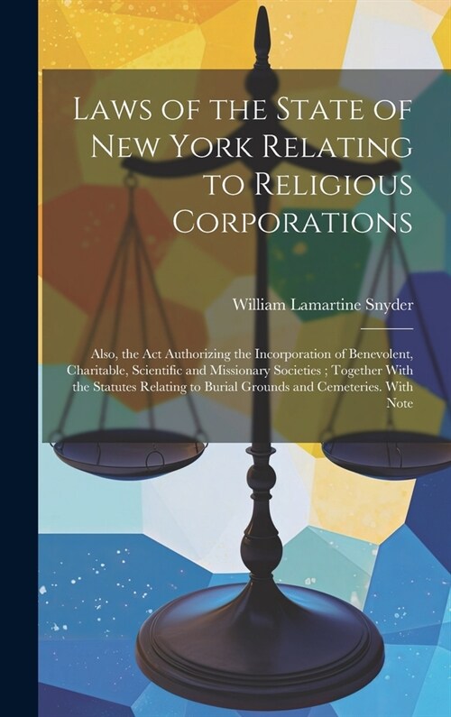 Laws of the State of New York Relating to Religious Corporations: Also, the act Authorizing the Incorporation of Benevolent, Charitable, Scientific an (Hardcover)