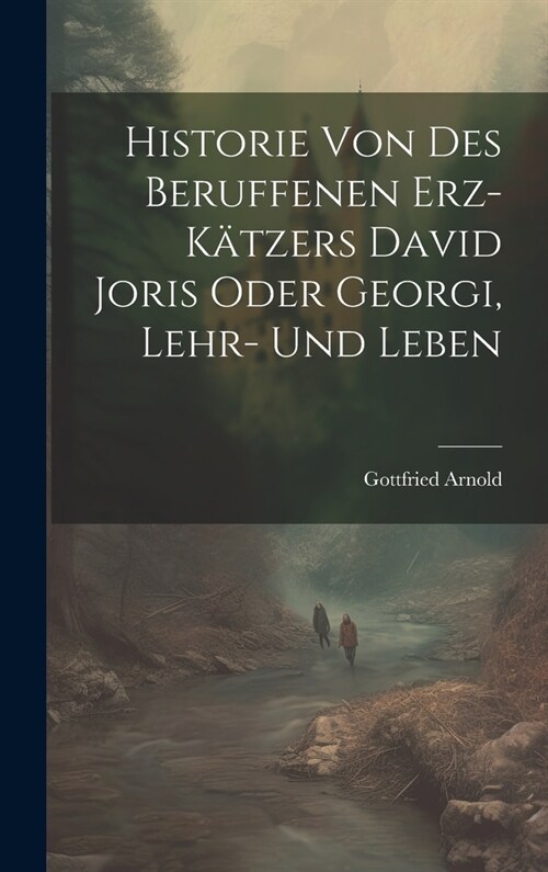 Historie Von Des Beruffenen Erz-k?zers David Joris Oder Georgi, Lehr- Und Leben (Hardcover)