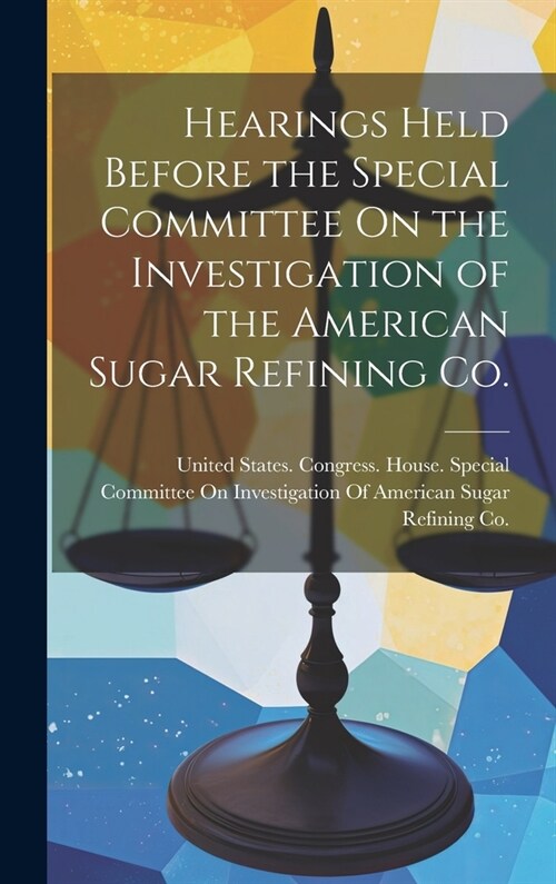 Hearings Held Before the Special Committee On the Investigation of the American Sugar Refining Co. (Hardcover)