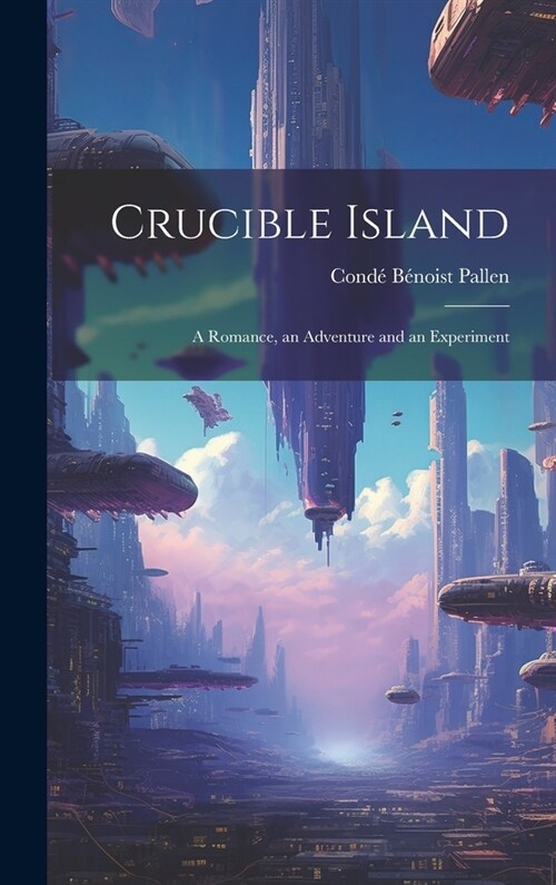 Crucible Island: A Romance, an Adventure and an Experiment (Hardcover)