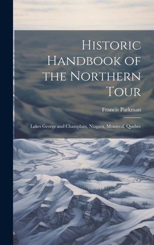 Historic Handbook of the Northern Tour: Lakes George and Champlain, Niagara, Montreal, Quebec (Hardcover)