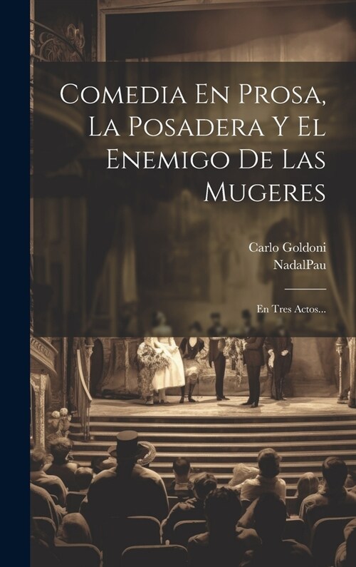 Comedia En Prosa, La Posadera Y El Enemigo De Las Mugeres: En Tres Actos... (Hardcover)