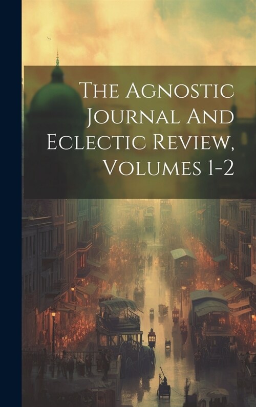 The Agnostic Journal And Eclectic Review, Volumes 1-2 (Hardcover)