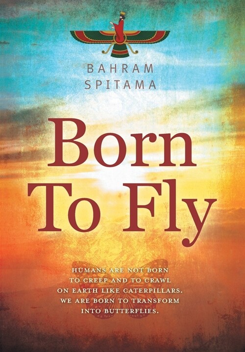 Born To Fly: Humans are Not Born to Creep and to Crawl on Earth like Caterpillars. We are Born to Transform into Butterflies (Hardcover)