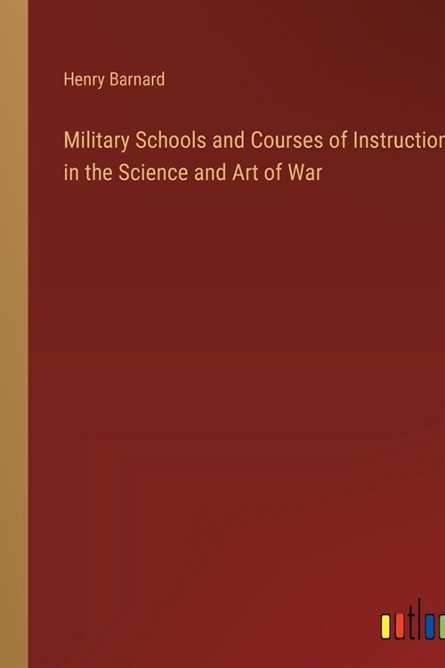 Military Schools and Courses of Instruction in the Science and Art of War (Paperback)