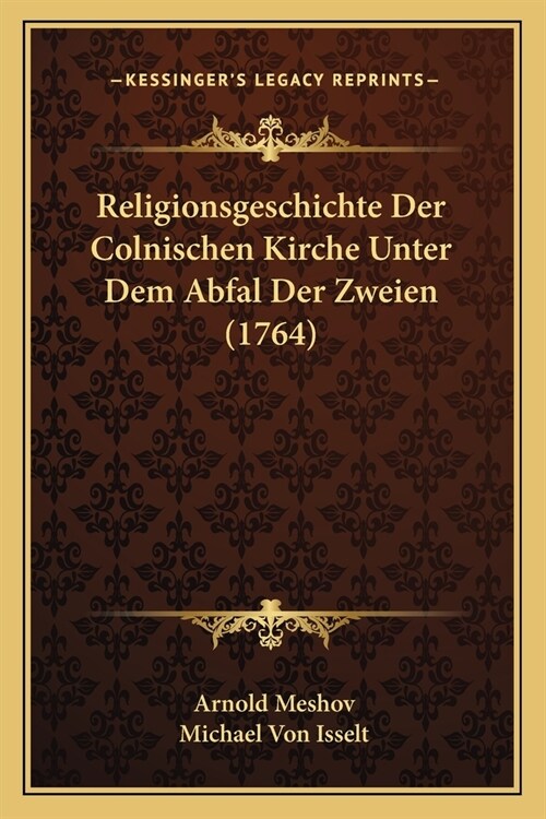 Religionsgeschichte Der Colnischen Kirche Unter Dem Abfal Der Zweien (1764) (Paperback)