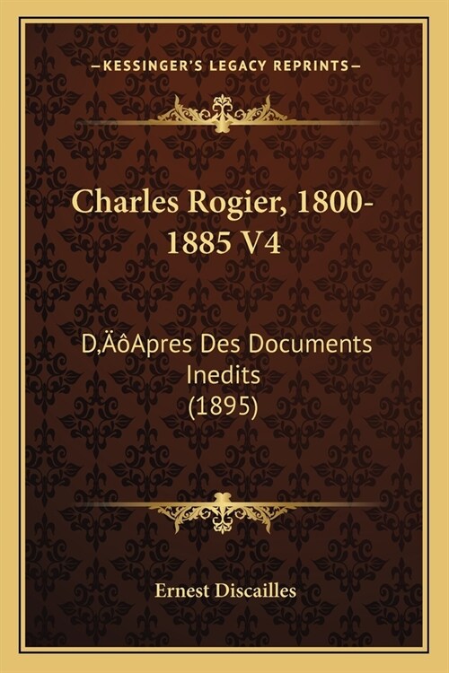 Charles Rogier, 1800-1885 V4: DApres Des Documents Inedits (1895) (Paperback)