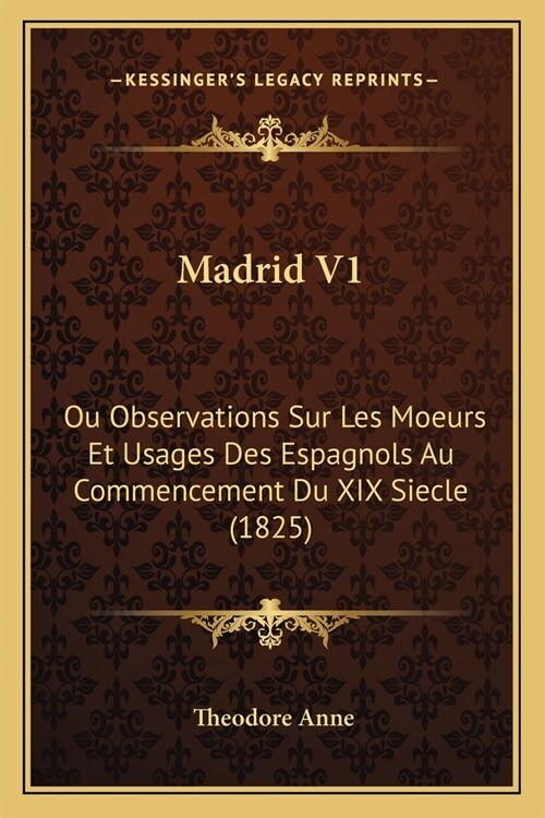 Madrid V1: Ou Observations Sur Les Moeurs Et Usages Des Espagnols Au Commencement Du XIX Siecle (1825) (Paperback)