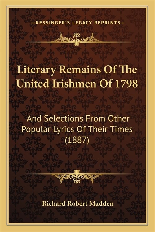 Literary Remains Of The United Irishmen Of 1798: And Selections From Other Popular Lyrics Of Their Times (1887) (Paperback)