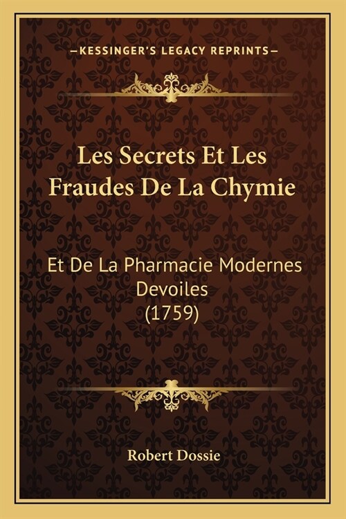 Les Secrets Et Les Fraudes De La Chymie: Et De La Pharmacie Modernes Devoiles (1759) (Paperback)