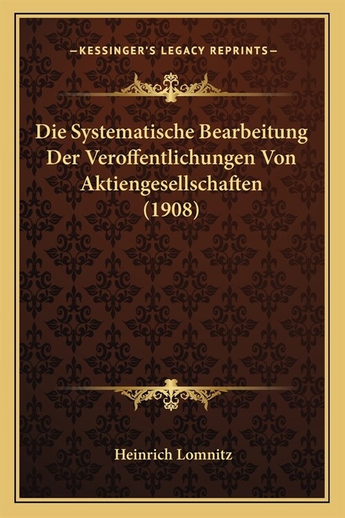 Die Systematische Bearbeitung Der Veroffentlichungen Von Aktiengesellschaften (1908) (Paperback)