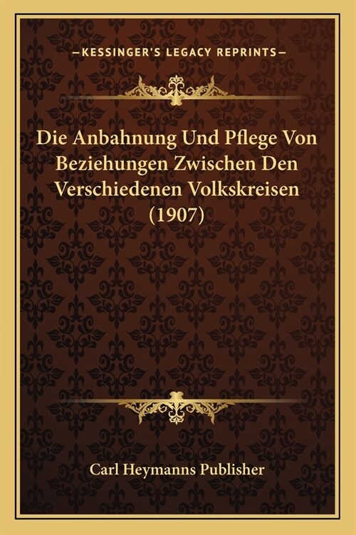 Die Anbahnung Und Pflege Von Beziehungen Zwischen Den Verschiedenen Volkskreisen (1907) (Paperback)
