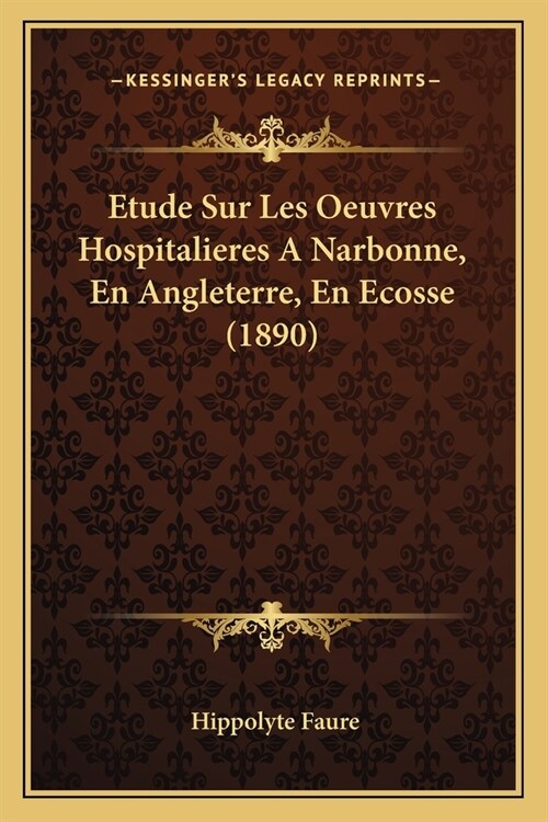 Etude Sur Les Oeuvres Hospitalieres A Narbonne, En Angleterre, En Ecosse (1890) (Paperback)