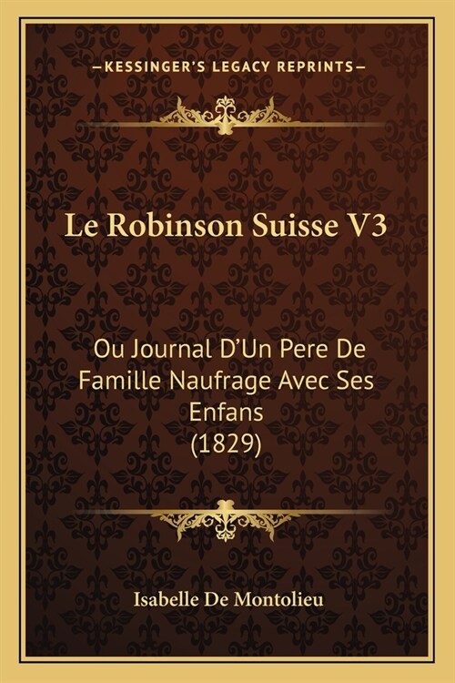 Le Robinson Suisse V3: Ou Journal DUn Pere De Famille Naufrage Avec Ses Enfans (1829) (Paperback)