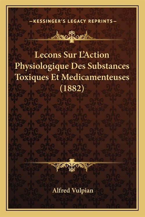 Lecons Sur LAction Physiologique Des Substances Toxiques Et Medicamenteuses (1882) (Paperback)