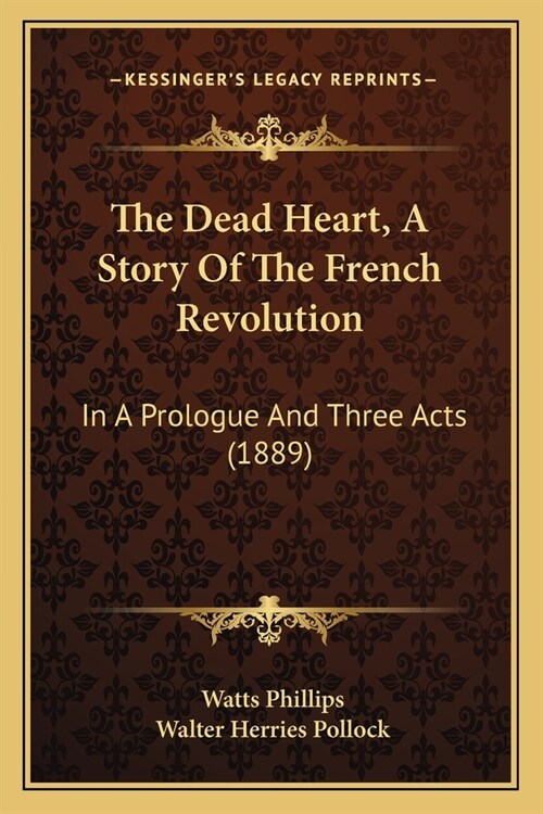 The Dead Heart, A Story Of The French Revolution: In A Prologue And Three Acts (1889) (Paperback)