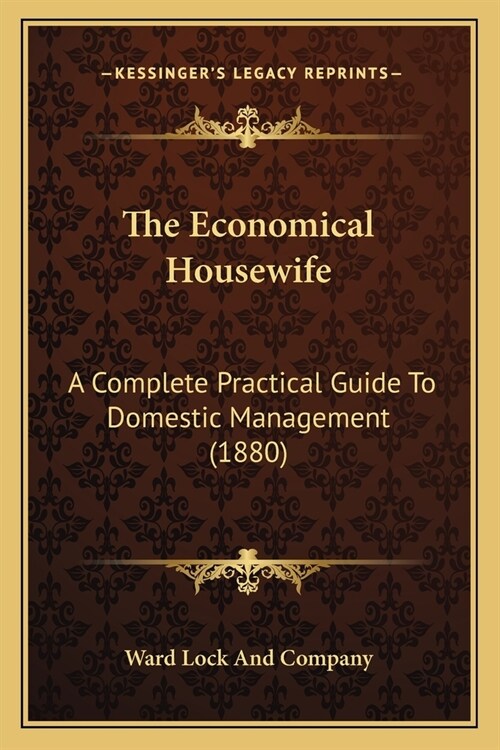 The Economical Housewife: A Complete Practical Guide To Domestic Management (1880) (Paperback)