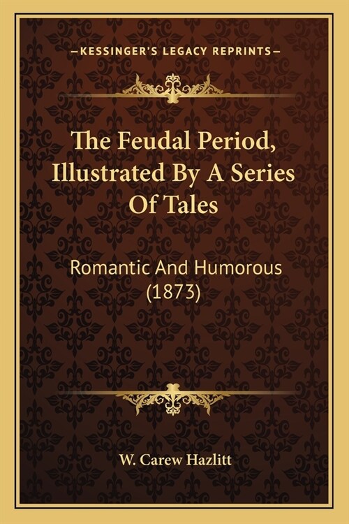 The Feudal Period, Illustrated By A Series Of Tales: Romantic And Humorous (1873) (Paperback)
